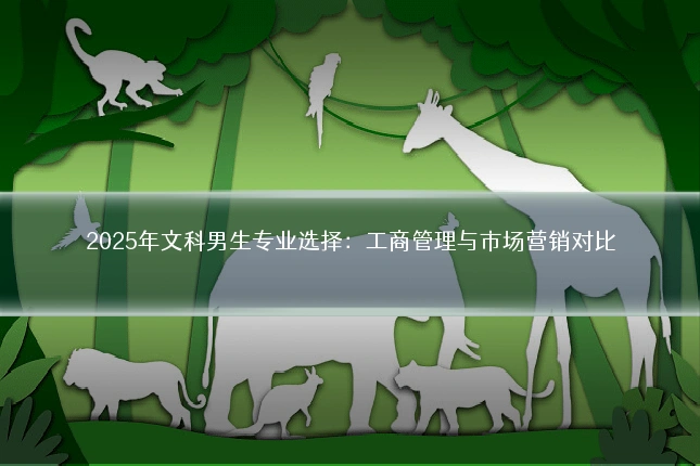 2025年文科男生专业选择：工商管理与市场营销对比
