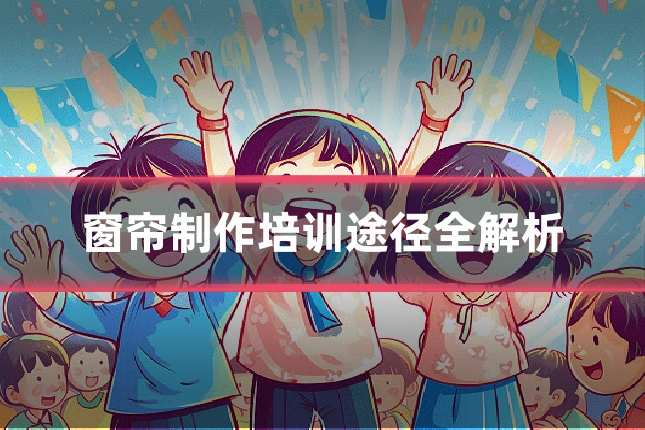 窗帘制作培训途径全解析