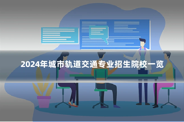 2024年城市轨道交通专业招生院校一览