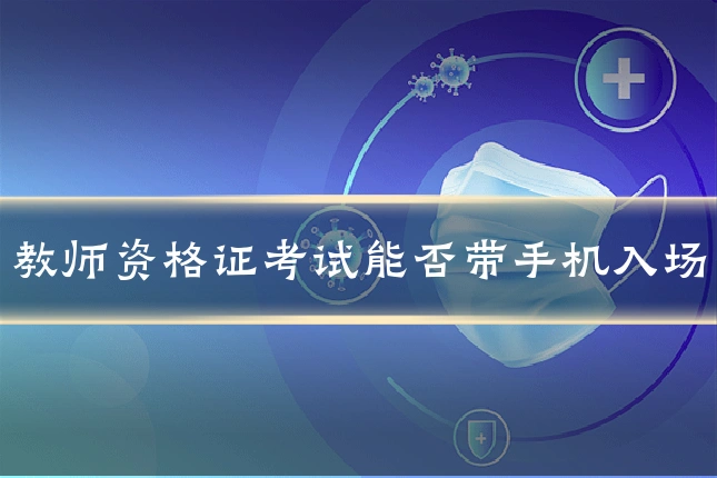 教师资格证考试能否带手机入场