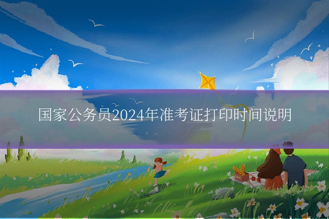 国家公务员2024年准考证打印时间说明