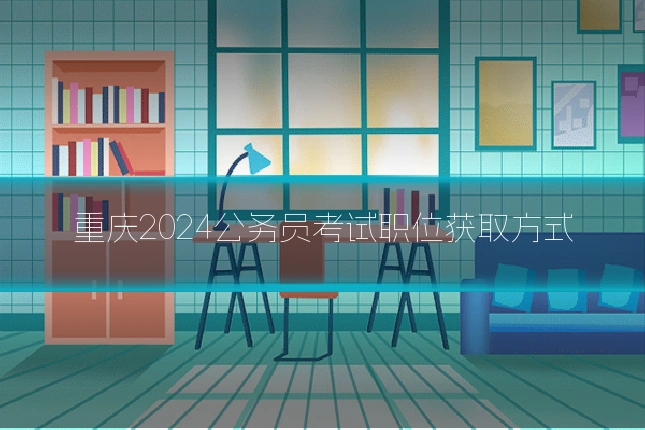 重庆2024公务员考试职位获取方式