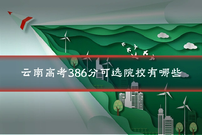 云南高考386分可选院校有哪些