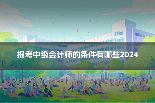 报考中级会计师的条件有哪些2024