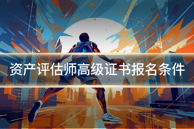 资产评估师高级证书报名条件