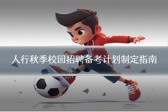 人行秋季校园招聘备考计划制定指南