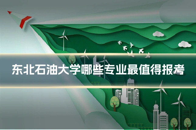 东北石油大学哪些专业最值得报考