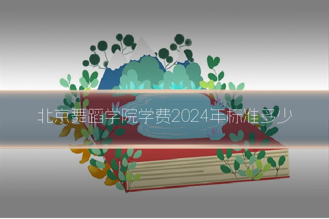 北京舞蹈学院学费2024年标准多少