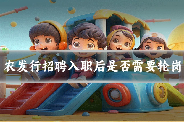 农发行招聘入职后是否需要轮岗