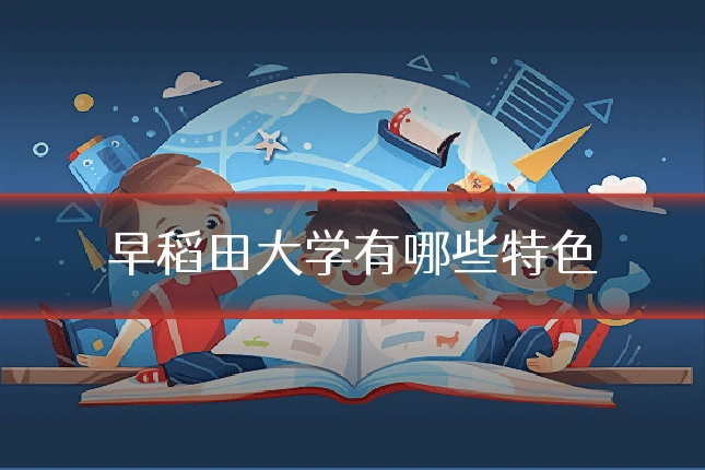 早稻田大学有哪些特色