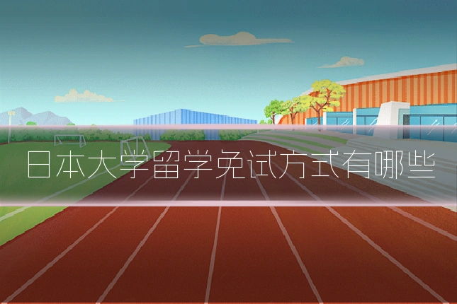 日本大学留学免试方式有哪些