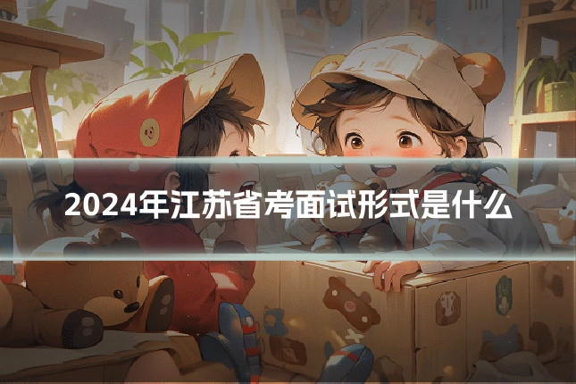 2024年江苏省考面试形式是什么