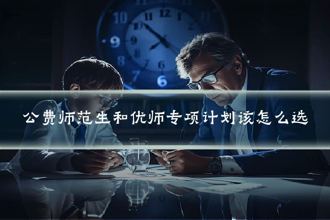 公费师范生和优师专项计划该怎么选