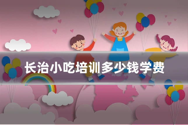 长治小吃培训多少钱学费