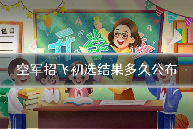 空军招飞初选结果多久公布