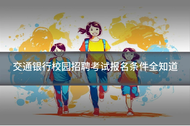 交通银行校园招聘考试报名条件全知道