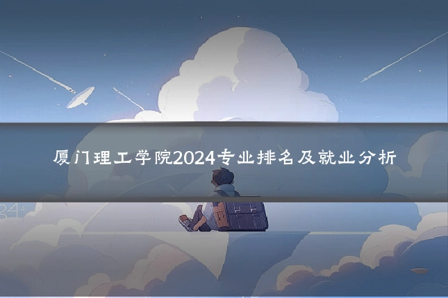 厦门理工学院2024专业排名及就业分析
