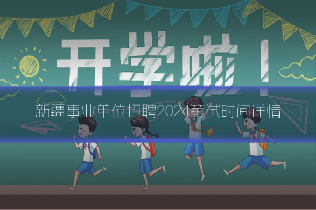 新疆事业单位招聘2024笔试时间详情