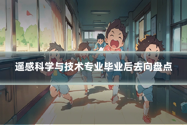 遥感科学与技术专业毕业后去向盘点