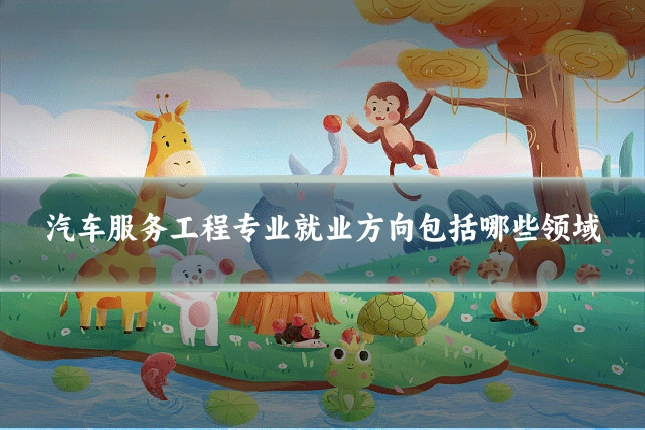 汽车服务工程专业就业方向包括哪些领域