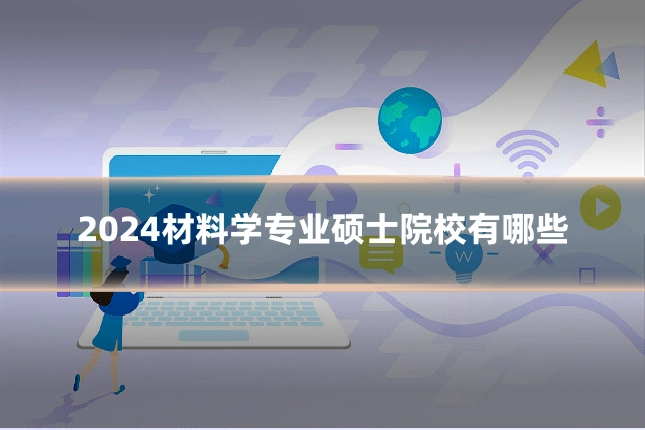 2024材料学专业硕士院校有哪些