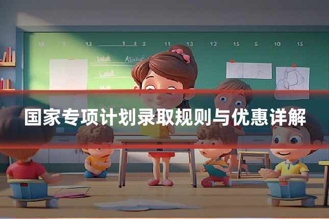 国家专项计划录取规则与优惠详解