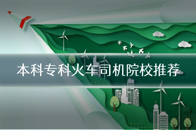 本科专科火车司机院校推荐