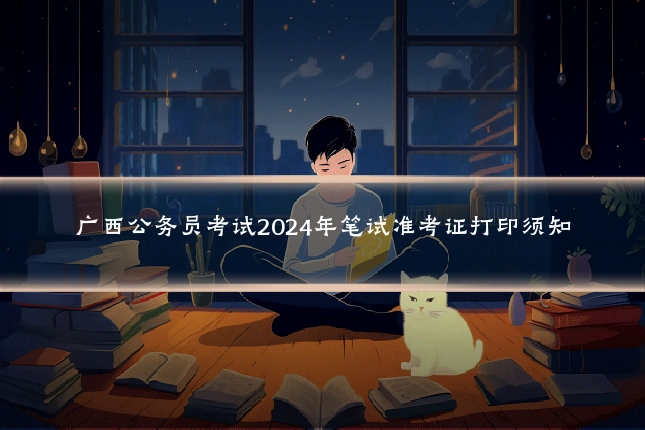 广西公务员考试2024年笔试准考证打印须知