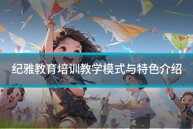 纪雅教育培训教学模式与特色介绍