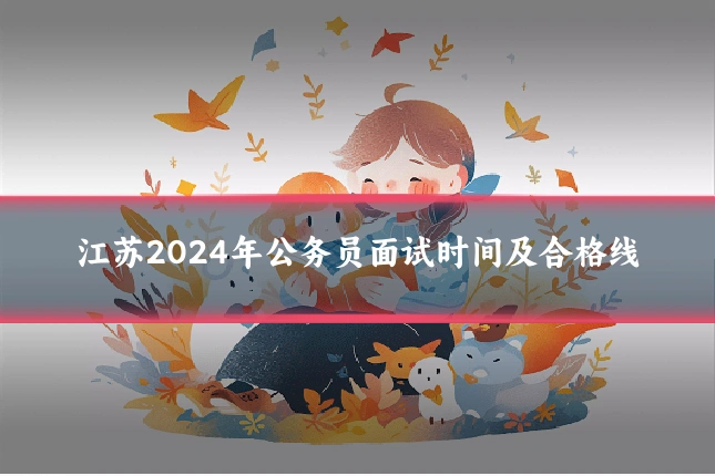 江苏2024年公务员面试时间及合格线