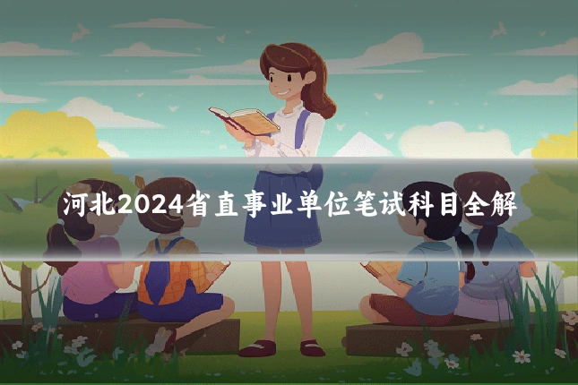 河北2024省直事业单位笔试科目全解
