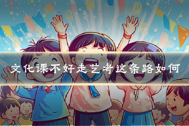 文化课不好走艺考这条路如何