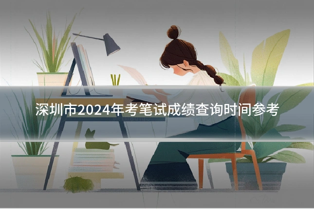 深圳市2024年考笔试成绩查询时间参考