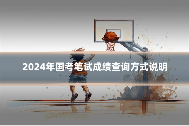 2024年国考笔试成绩查询方式说明