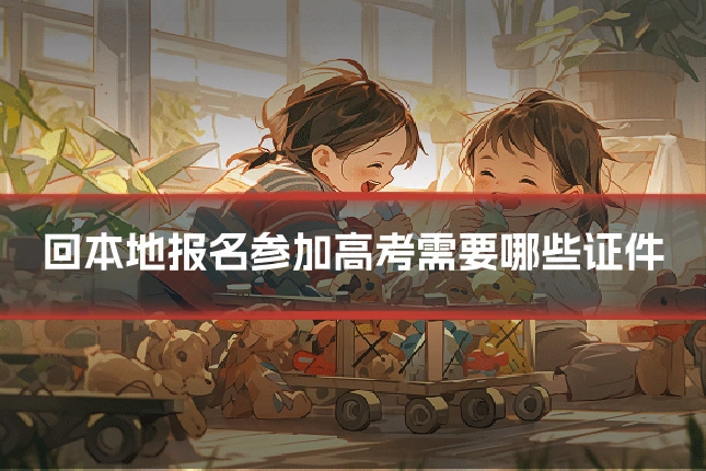 回本地报名参加高考需要哪些证件