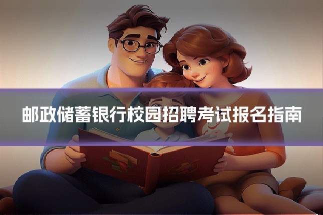 邮政储蓄银行校园招聘考试报名指南