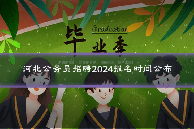 河北公务员招聘2024报名时间公布