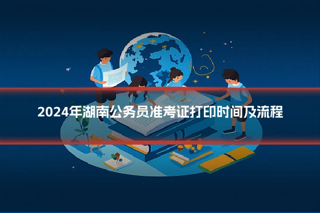 2024年湖南公务员准考证打印时间及流程