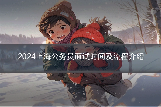 2024上海公务员面试时间及流程介绍