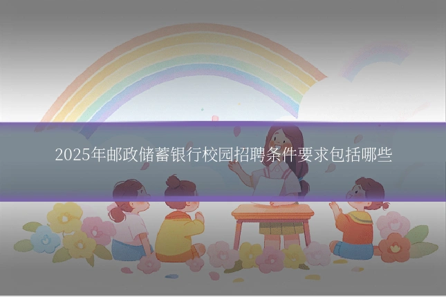 2025年邮政储蓄银行校园招聘条件要求包括哪些