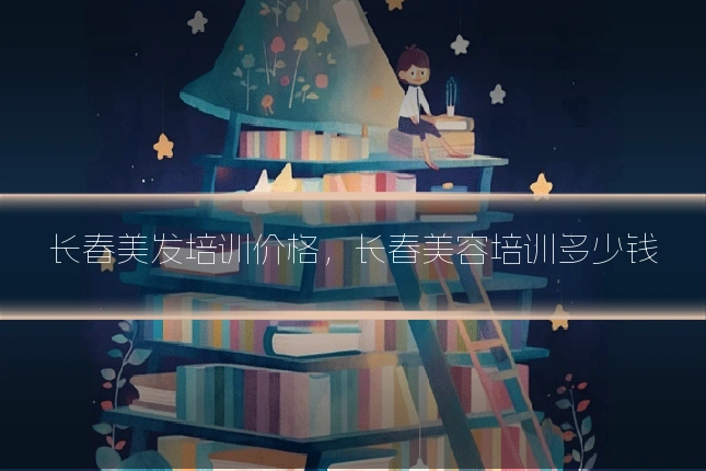 长春美发培训价格，长春美容培训多少钱