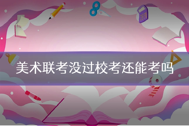 美术联考没过校考还能考吗