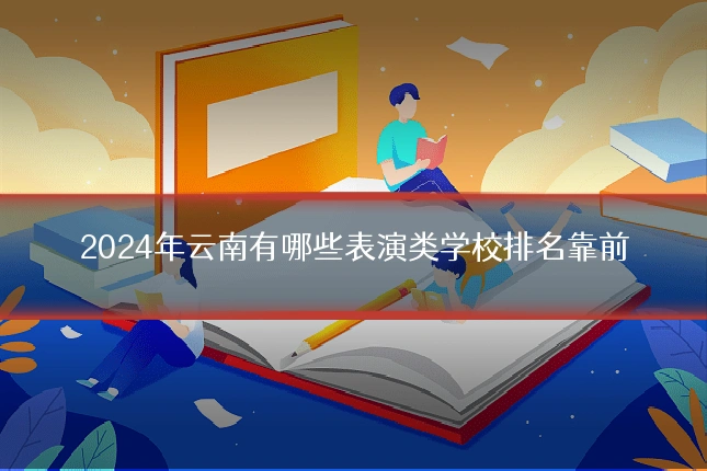 2024年云南有哪些表演类学校排名靠前