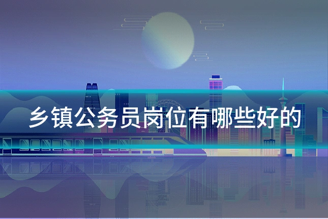 乡镇公务员岗位有哪些好的