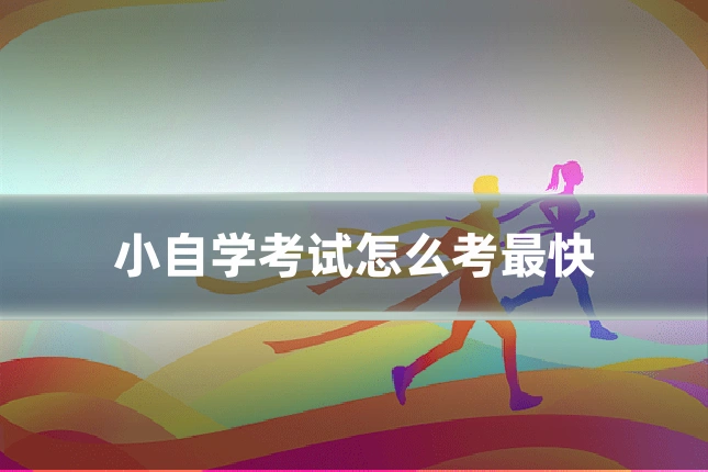 小自学考试怎么考最快