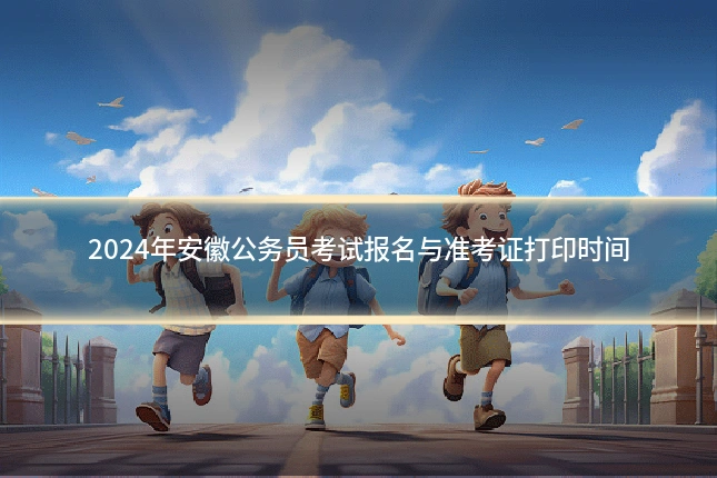 2024年安徽公务员考试报名与准考证打印时间