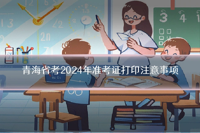 青海省考2024年准考证打印注意事项