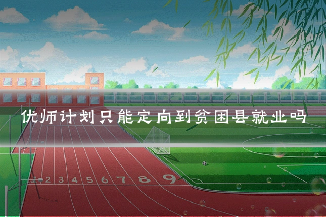 优师计划只能定向到贫困县就业吗