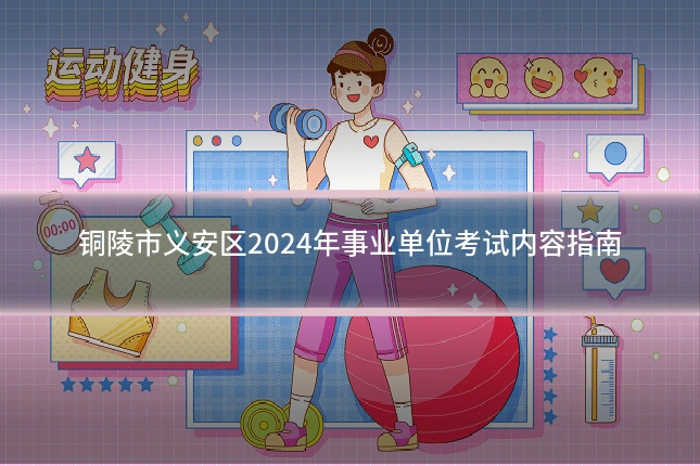 铜陵市义安区2024年事业单位考试内容指南