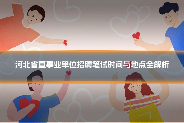 河北省直事业单位招聘笔试时间与地点全解析